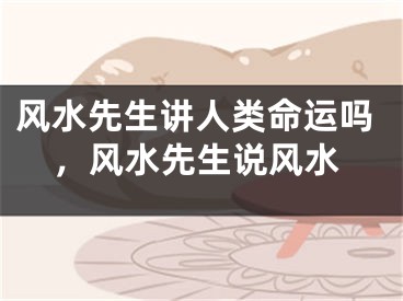 风水先生讲人类命运吗，风水先生说风水