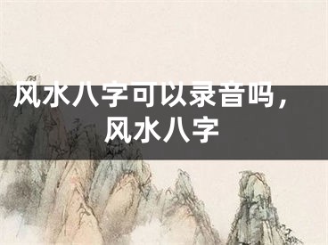 风水八字可以录音吗，风水八字