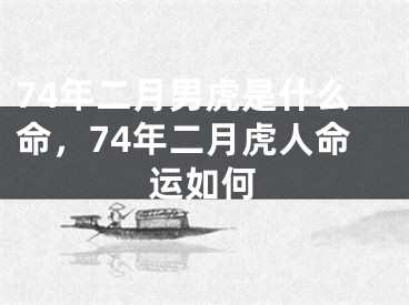 74年二月男虎是什么命，74年二月虎人命运如何