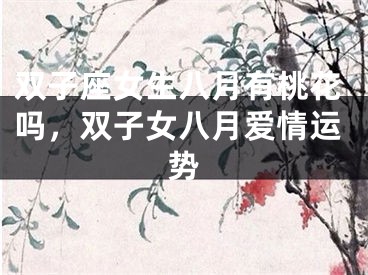 双子座女生八月有桃花吗，双子女八月爱情运势