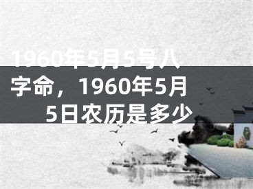 1960年5月5号八字命，1960年5月5日农历是多少
