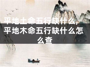 平地土命五行缺什么,平地木命五行缺什么怎么查
