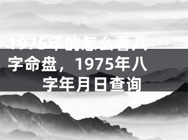 1975年的怎么看八字命盘,1975年八字年月日查询