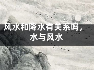 风水和降水有关系吗，水与风水