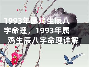 1993年属鸡生辰八字命理，1993年属鸡生辰八字命理详解