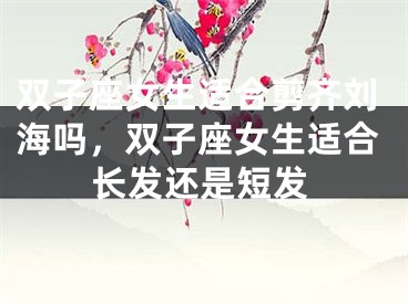 双子座女生适合剪齐刘海吗，双子座女生适合长发还是短发