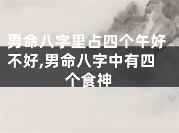 男命八字里占四个午好不好,男命八字中有四个食神
