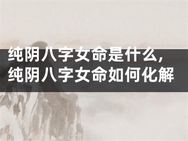 纯阴八字女命是什么,纯阴八字女命如何化解