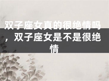 双子座女真的很绝情吗，双子座女是不是很绝情