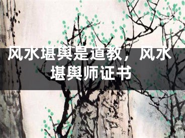 风水堪舆是道教，风水堪舆师证书