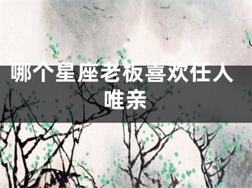 哪个星座老板喜欢任人唯亲
