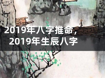 2019年八字推命，2019年生辰八字