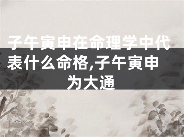 子午寅申在命理学中代表什么命格,子午寅申为大通