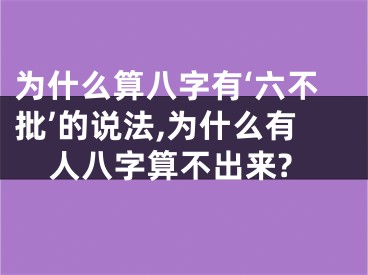 为什么算八字有‘六不批’的说法,为什么有人八字算不出来?