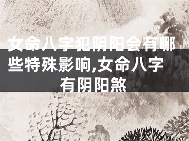 女命八字犯阴阳会有哪些特殊影响,女命八字有阴阳煞