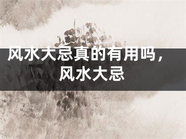 风水大忌真的有用吗，风水大忌