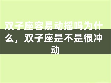 双子座容易动摇吗为什么，双子座是不是很冲动