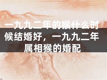 一九九二年的猴什么时候结婚好,一九九二年属相猴的婚配