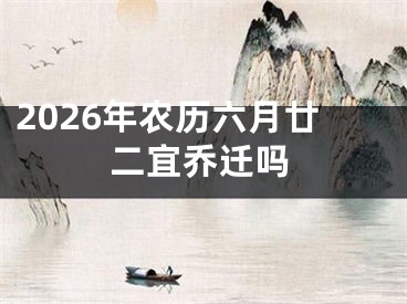 2026年农历六月廿二宜乔迁吗