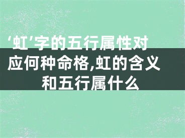 ‘虹’字的五行属性对应何种命格,虹的含义和五行属什么