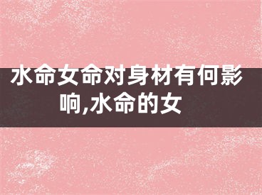 水命女命对身材有何影响,水命的女