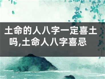 土命的人八字一定喜土吗,土命人八字喜忌