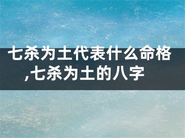 七杀为土代表什么命格,七杀为土的八字