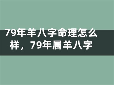 79年羊八字命理怎么样，79年属羊八字
