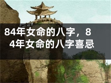 84年女命的八字，84年女命的八字喜忌