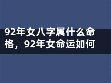 92年女八字属什么命格，92年女命运如何