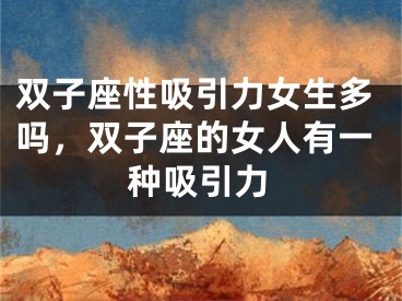 双子座性吸引力女生多吗,双子座的女人有一种吸引力
