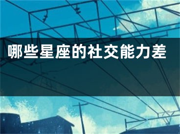 哪些星座的社交能力差 
