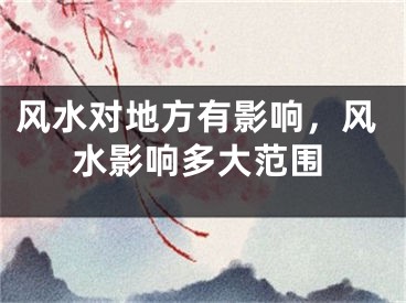 风水对地方有影响，风水影响多大范围