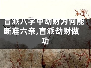 盲派八字中劫财为何能断准六亲,盲派劫财做功