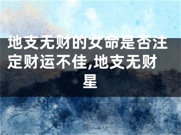 地支无财的女命是否注定财运不佳,地支无财星