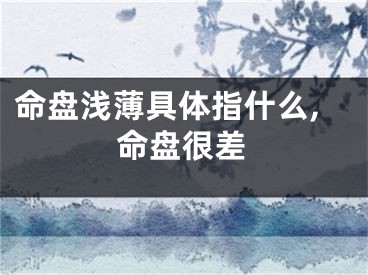 命盘浅薄具体指什么,命盘很差