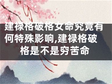 建禄格破格女命究竟有何特殊影响,建禄格破格是不是穷苦命