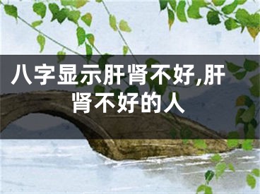八字显示肝肾不好,肝肾不好的人