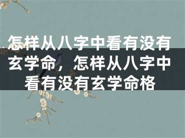 怎样从八字中看有没有玄学命，怎样从八字中看有没有玄学命格