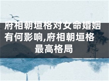 府相朝垣格对女命婚姻有何影响,府相朝垣格最高格局