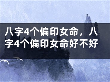 八字4个偏印女命，八字4个偏印女命好不好