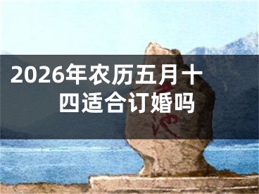 2026年农历五月十四适合订婚吗