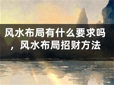 风水布局有什么要求吗，风水布局招财方法