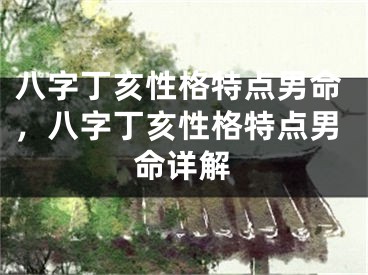 八字丁亥性格特点男命，八字丁亥性格特点男命详解
