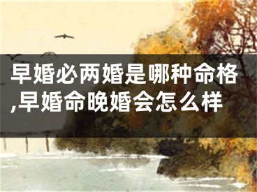 早婚必两婚是哪种命格,早婚命晚婚会怎么样