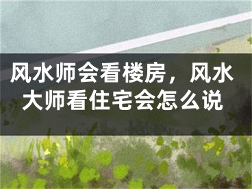 风水师会看楼房，风水大师看住宅会怎么说