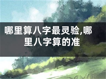 哪里算八字最灵验,哪里八字算的准
