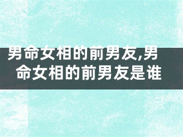 男命女相的前男友,男命女相的前男友是谁