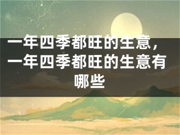 一年四季都旺的生意，一年四季都旺的生意有哪些