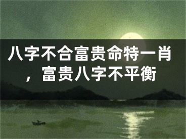 八字不合富贵命特一肖，富贵八字不平衡
